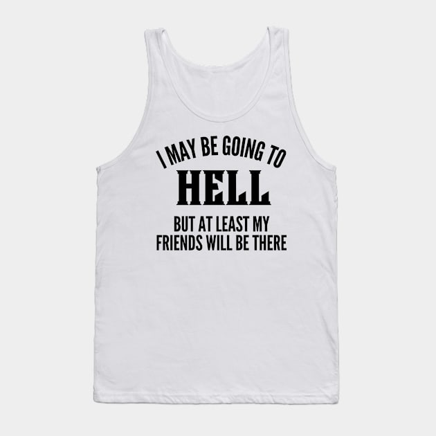 I May Be Going To Hell But At Least My Friends Will Be There. Funny Sarcastic Friendship Quote. Tank Top by That Cheeky Tee